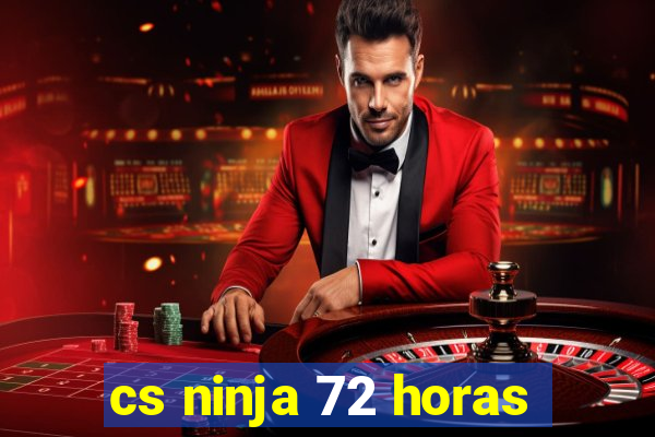 cs ninja 72 horas